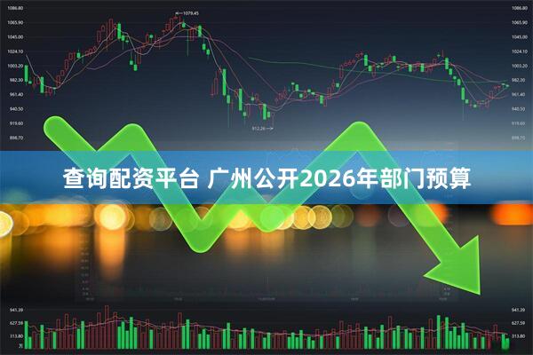 查询配资平台 广州公开2026年部门预算
