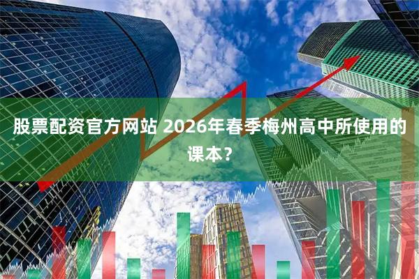 股票配资官方网站 2026年春季梅州高中所使用的课本?