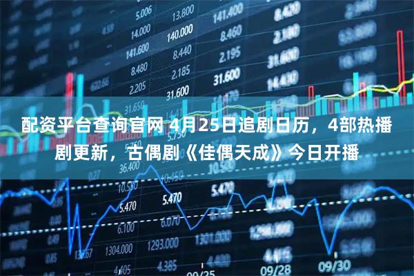 配资平台查询官网 4月25日追剧日历，4部热播剧更新，古偶剧《佳偶天成》今日开播