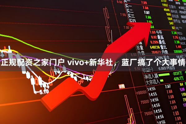 正规配资之家门户 vivo+新华社，蓝厂搞了个大事情