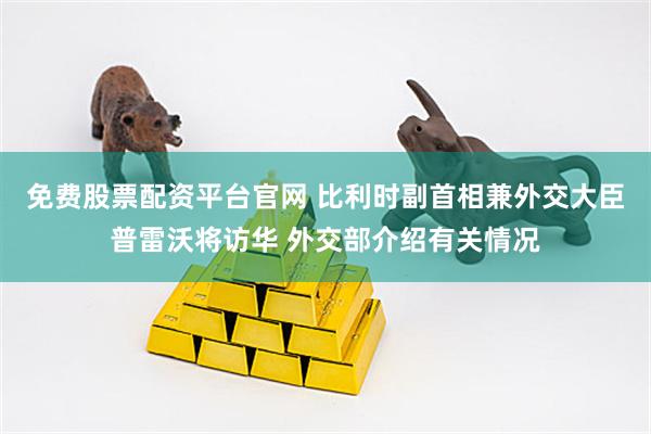 免费股票配资平台官网 比利时副首相兼外交大臣普雷沃将访华 外交部介绍有关情况